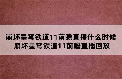 崩坏星穹铁道11前瞻直播什么时候 崩坏星穹铁道11前瞻直播回放